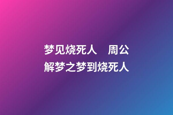 梦见烧死人　周公解梦之梦到烧死人